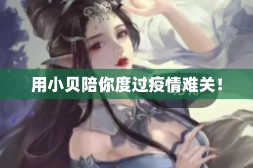 用小贝陪你度过疫情难关！