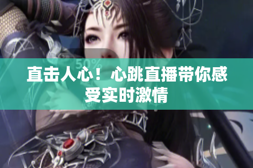 直击人心！心跳直播带你感受实时激情