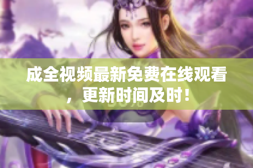 成全视频最新免费在线观看，更新时间及时！