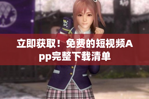立即获取！免费的短视频App完整下载清单