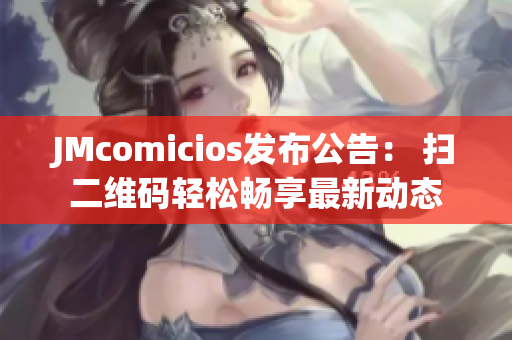 JMcomicios发布公告： 扫二维码轻松畅享最新动态