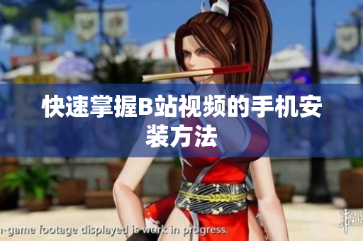 快速掌握B站视频的手机安装方法