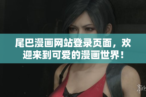 尾巴漫画网站登录页面，欢迎来到可爱的漫画世界！