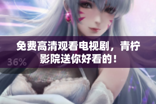 免费高清观看电视剧，青柠影院送你好看的！