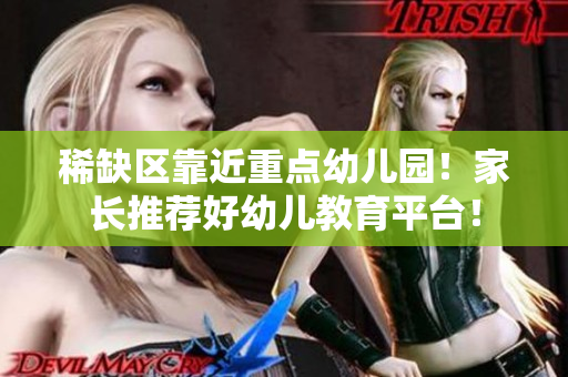 稀缺区靠近重点幼儿园！家长推荐好幼儿教育平台！