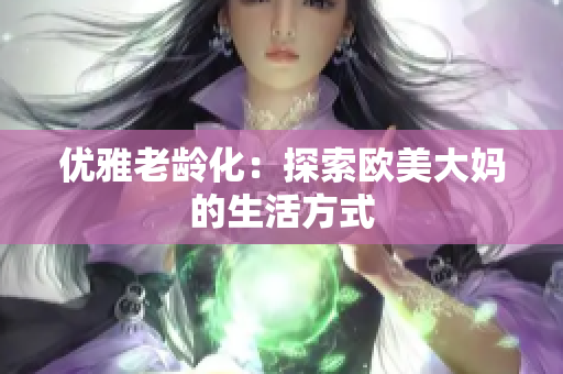 优雅老龄化：探索欧美大妈的生活方式
