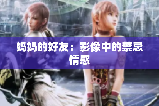 妈妈的好友：影像中的禁忌情感
