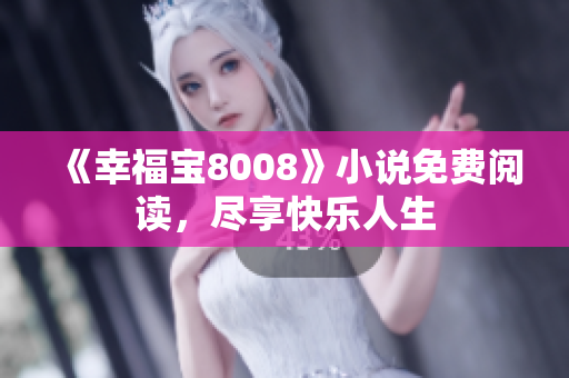 《幸福宝8008》小说免费阅读，尽享快乐人生