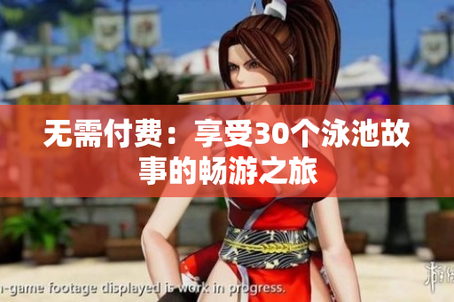 无需付费：享受30个泳池故事的畅游之旅