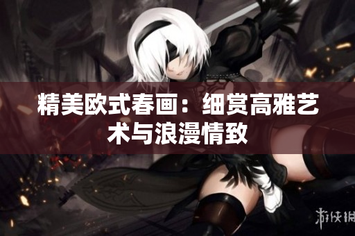 精美欧式春画：细赏高雅艺术与浪漫情致