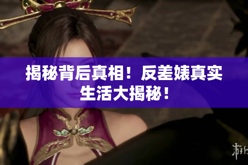 揭秘背后真相！反差婊真实生活大揭秘！