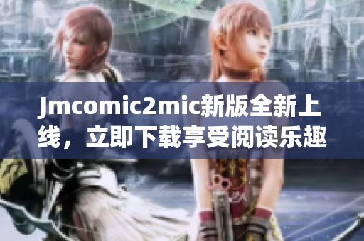 Jmcomic2mic新版全新上线，立即下载享受阅读乐趣！