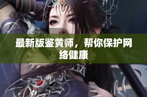 最新版鉴黄师，帮你保护网络健康