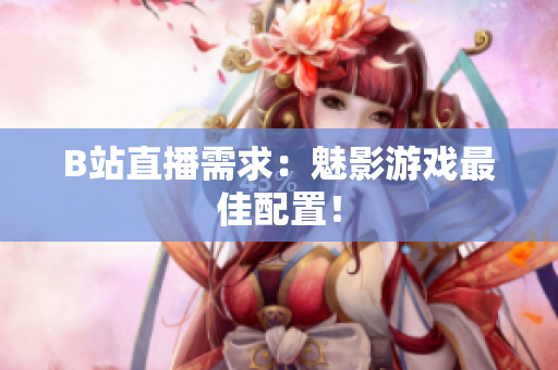 B站直播需求：魅影游戏最佳配置！