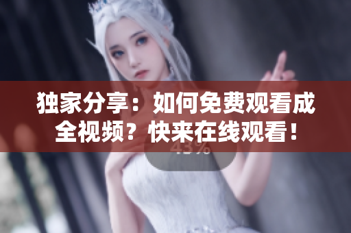 独家分享：如何免费观看成全视频？快来在线观看！