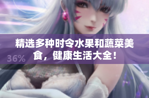 精选多种时令水果和蔬菜美食，健康生活大全！