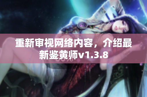 重新审视网络内容，介绍最新鉴黄师v1.3.8