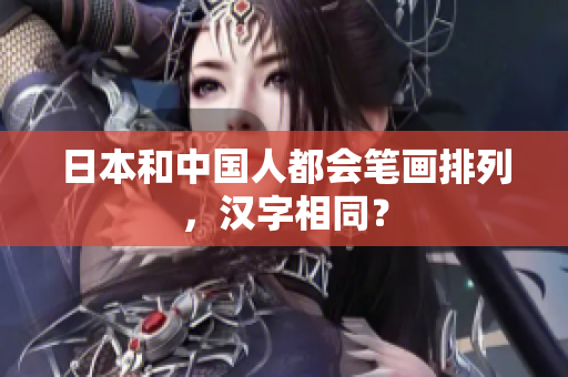 日本和中国人都会笔画排列，汉字相同？
