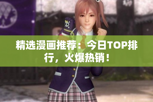 精选漫画推荐：今日TOP排行，火爆热销！