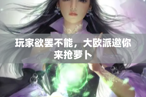 玩家欲罢不能，大欧派邀你来抢萝卜