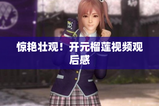 惊艳壮观！开元榴莲视频观后感