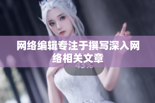 网络编辑专注于撰写深入网络相关文章