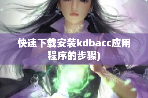 快速下载安装kdbacc应用程序的步骤)