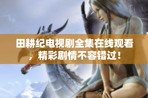 田耕纪电视剧全集在线观看，精彩剧情不容错过！