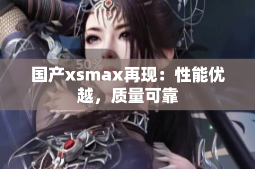 国产xsmax再现：性能优越，质量可靠