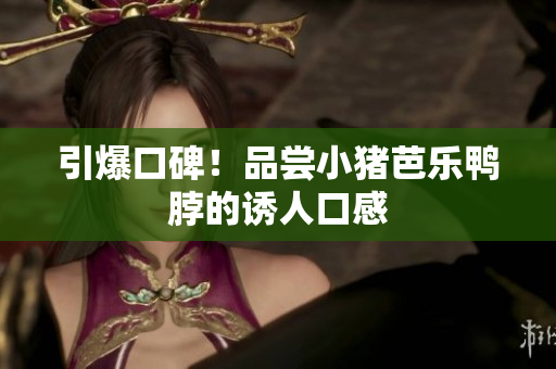 引爆口碑！品尝小猪芭乐鸭脖的诱人口感