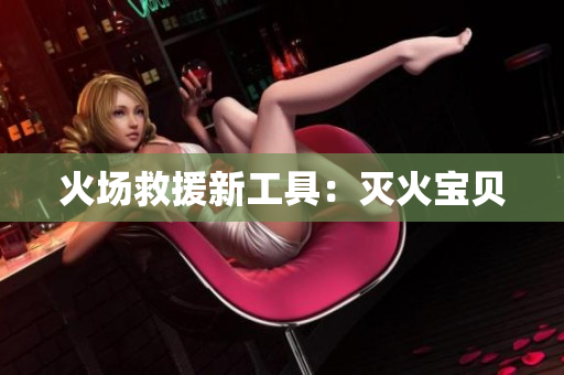 火场救援新工具：灭火宝贝