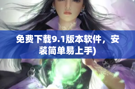 免费下载9.1版本软件，安装简单易上手)