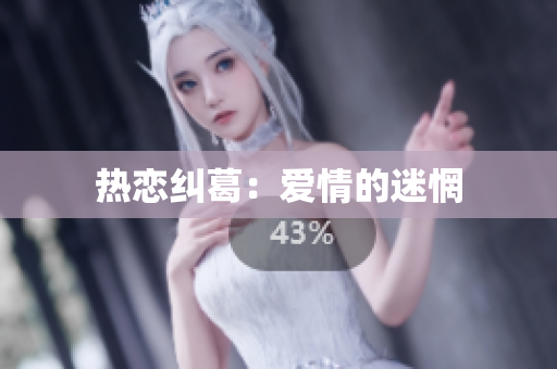 热恋纠葛：爱情的迷惘