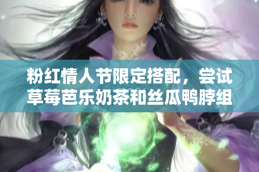 粉红情人节限定搭配，尝试草莓芭乐奶茶和丝瓜鸭脖组合！