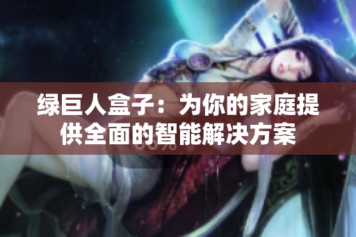 绿巨人盒子：为你的家庭提供全面的智能解决方案