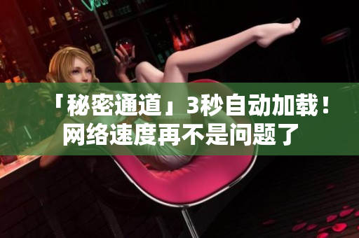 「秘密通道」3秒自动加载！网络速度再不是问题了