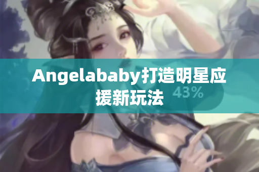 Angelababy打造明星应援新玩法