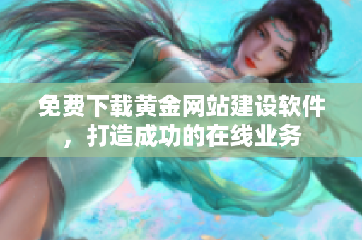 免费下载黄金网站建设软件，打造成功的在线业务