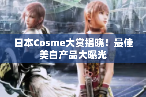 日本Cosme大赏揭晓！最佳美白产品大曝光