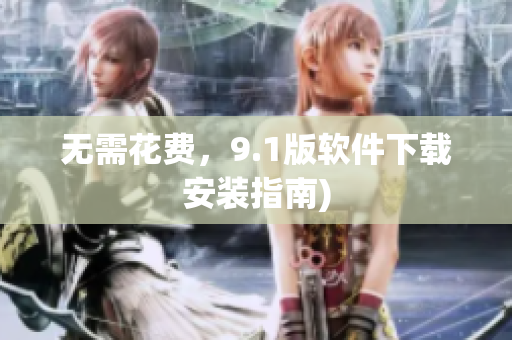 无需花费，9.1版软件下载安装指南)