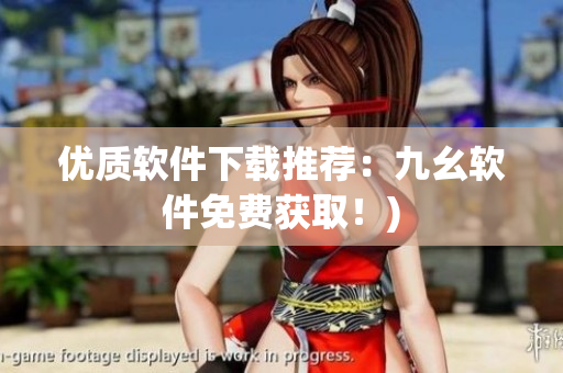 优质软件下载推荐：九幺软件免费获取！)
