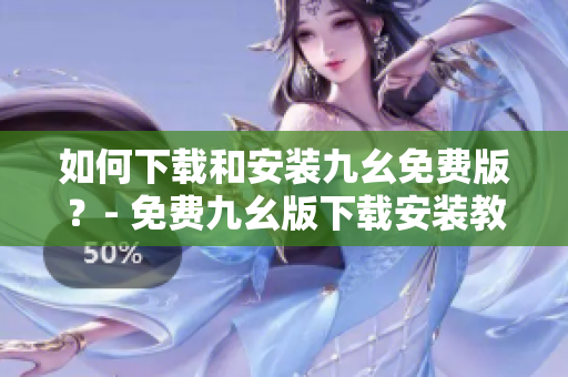 如何下载和安装九幺免费版？- 免费九幺版下载安装教程