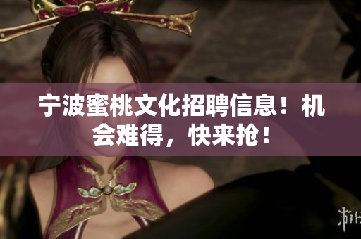 宁波蜜桃文化招聘信息！机会难得，快来抢！