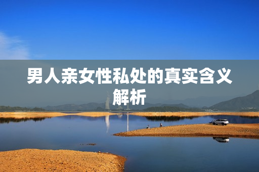 男人亲女性私处的真实含义解析
