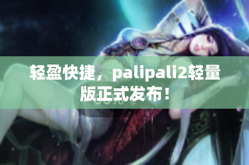 轻盈快捷，palipali2轻量版正式发布！