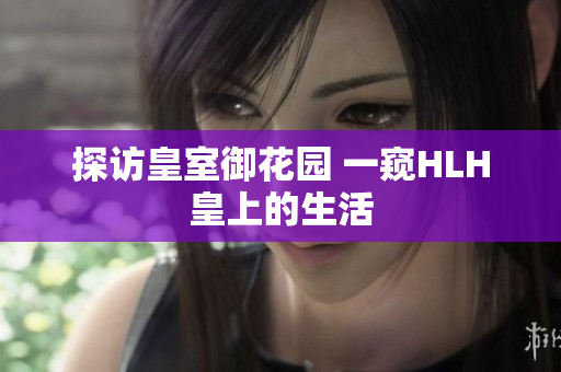 探访皇室御花园 一窥HLH皇上的生活