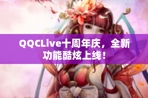 QQCLive十周年庆，全新功能酷炫上线！