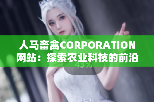 人马畜禽CORPORATION网站：探索农业科技的前沿