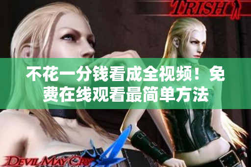 不花一分钱看成全视频！免费在线观看最简单方法