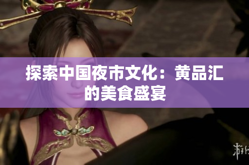 探索中国夜市文化：黄品汇的美食盛宴